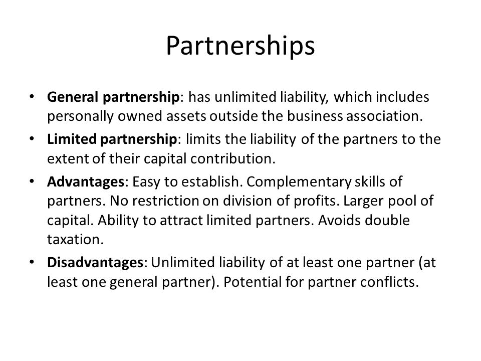 Partnerships General partnership: has unlimited liability, which includes personally owned assets outside the business association.