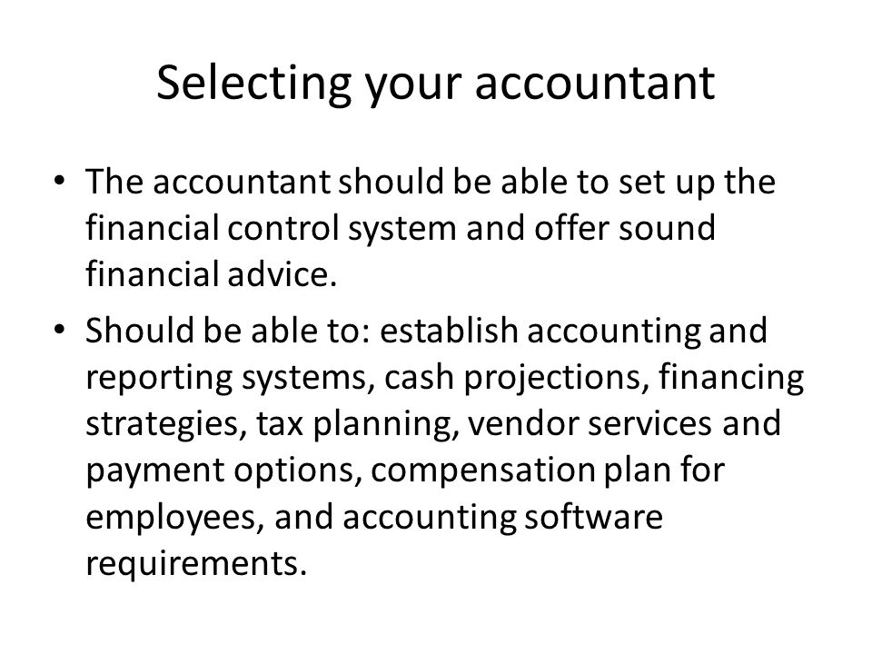 Selecting your accountant The accountant should be able to set up the financial control system and offer sound financial advice.