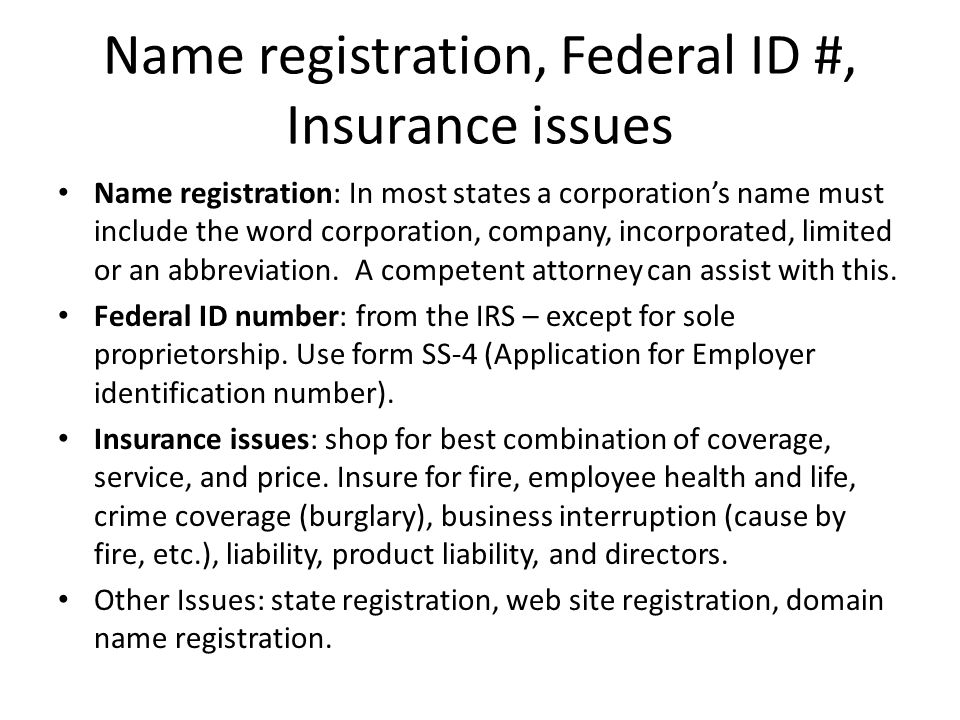 Name registration, Federal ID #, Insurance issues Name registration: In most states a corporation’s name must include the word corporation, company, incorporated, limited or an abbreviation.