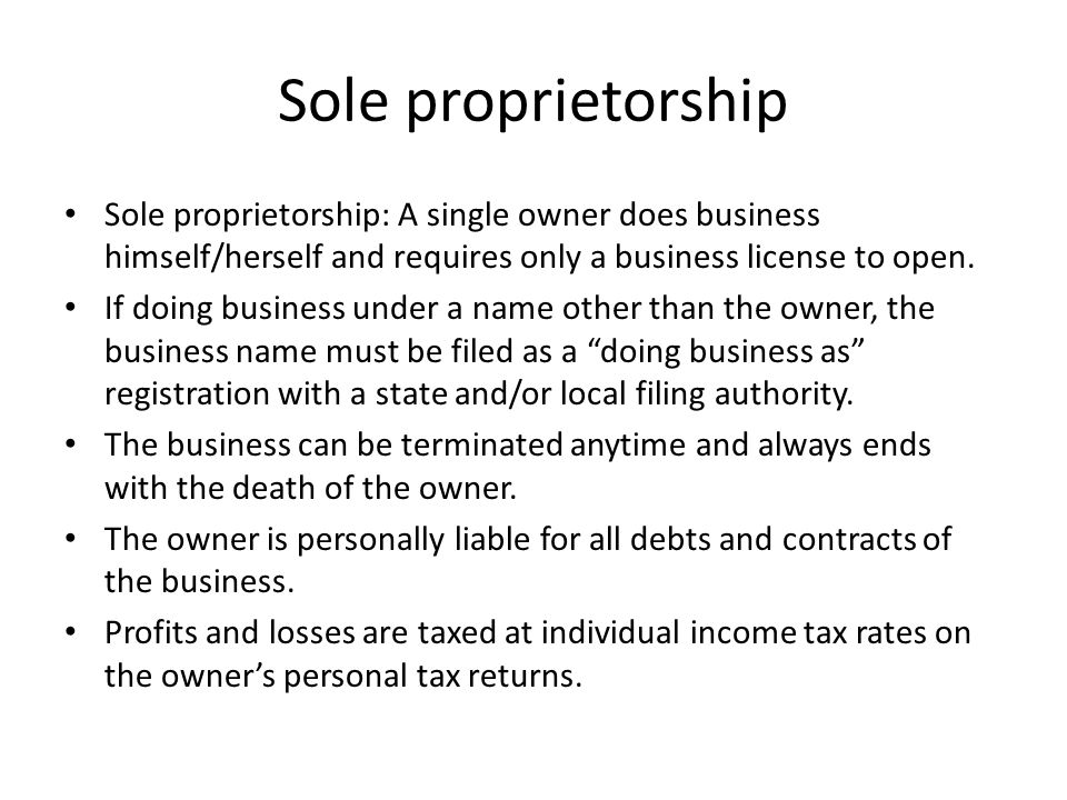 Sole proprietorship Sole proprietorship: A single owner does business himself/herself and requires only a business license to open.