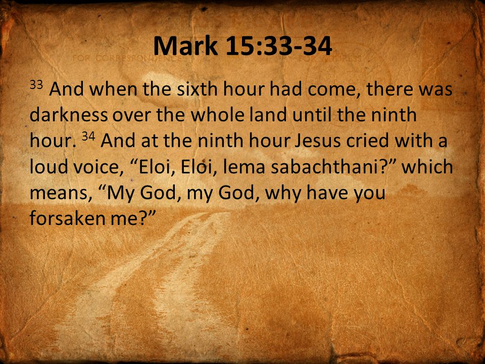 Mark 15: And when the sixth hour had come, there was darkness over the whole land until the ninth hour.