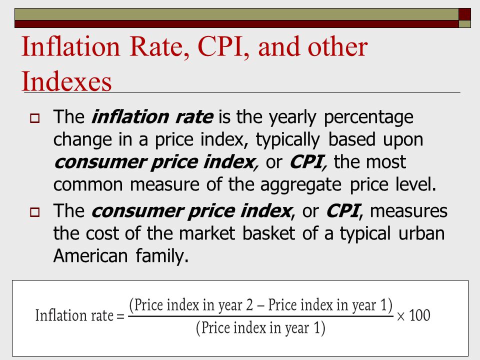 Inflation Rate, CPI, and other Indexes  The inflation rate is the yearly percentage change in a price index, typically based upon consumer price index, or CPI, the most common measure of the aggregate price level.