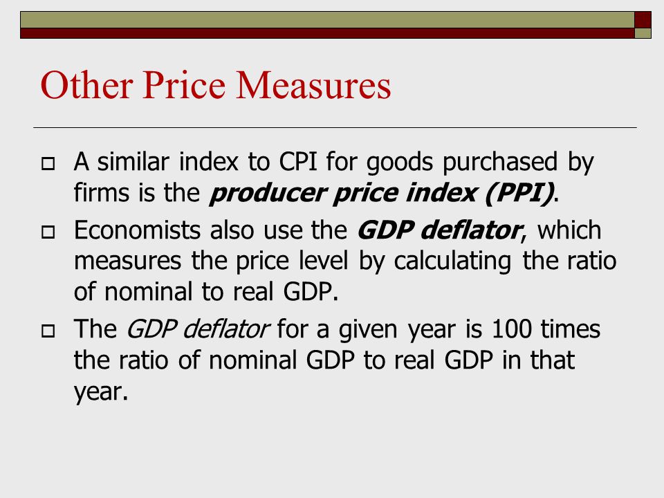 Other Price Measures  A similar index to CPI for goods purchased by firms is the producer price index (PPI).