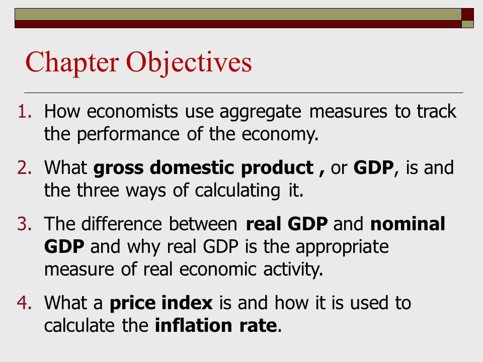 Chapter Objectives 1.How economists use aggregate measures to track the performance of the economy.