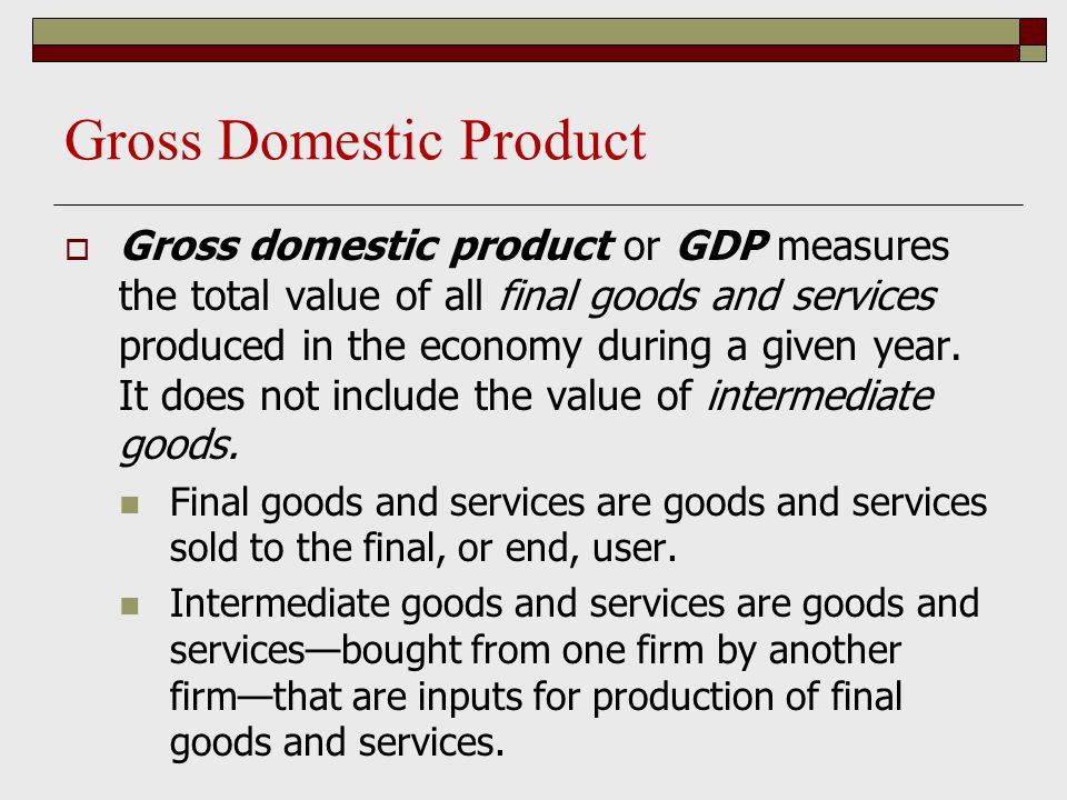 Gross Domestic Product  Gross domestic product or GDP measures the total value of all final goods and services produced in the economy during a given year.