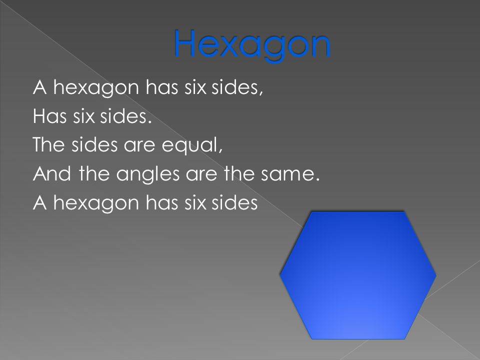 A hexagon has six sides, Has six sides. The sides are equal, And the angles are the same.