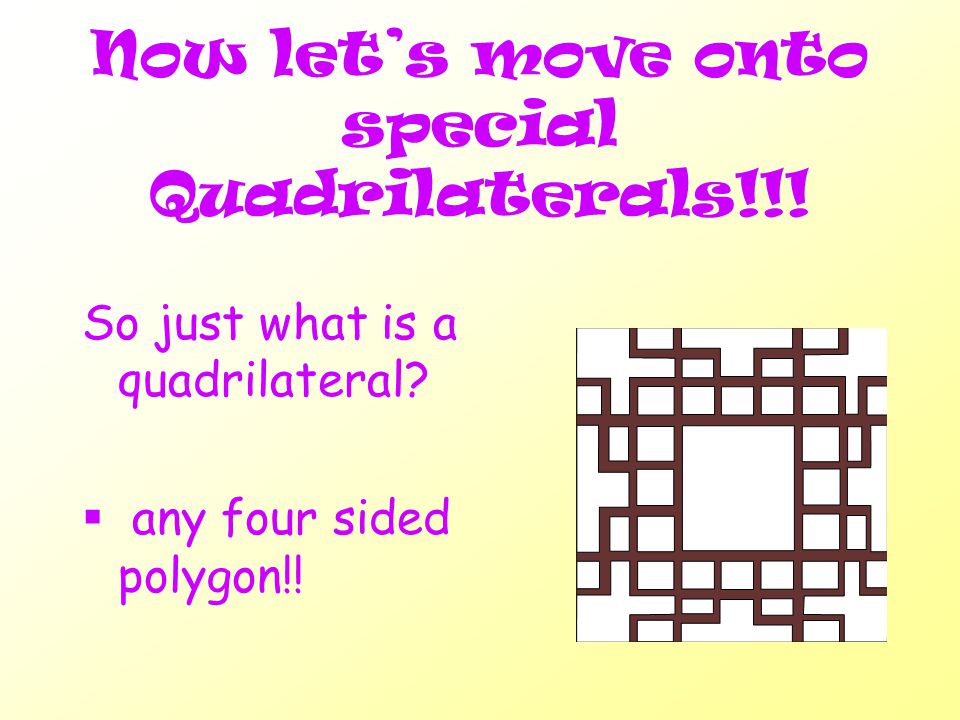 Now let’s move onto special Quadrilaterals!!. So just what is a quadrilateral.