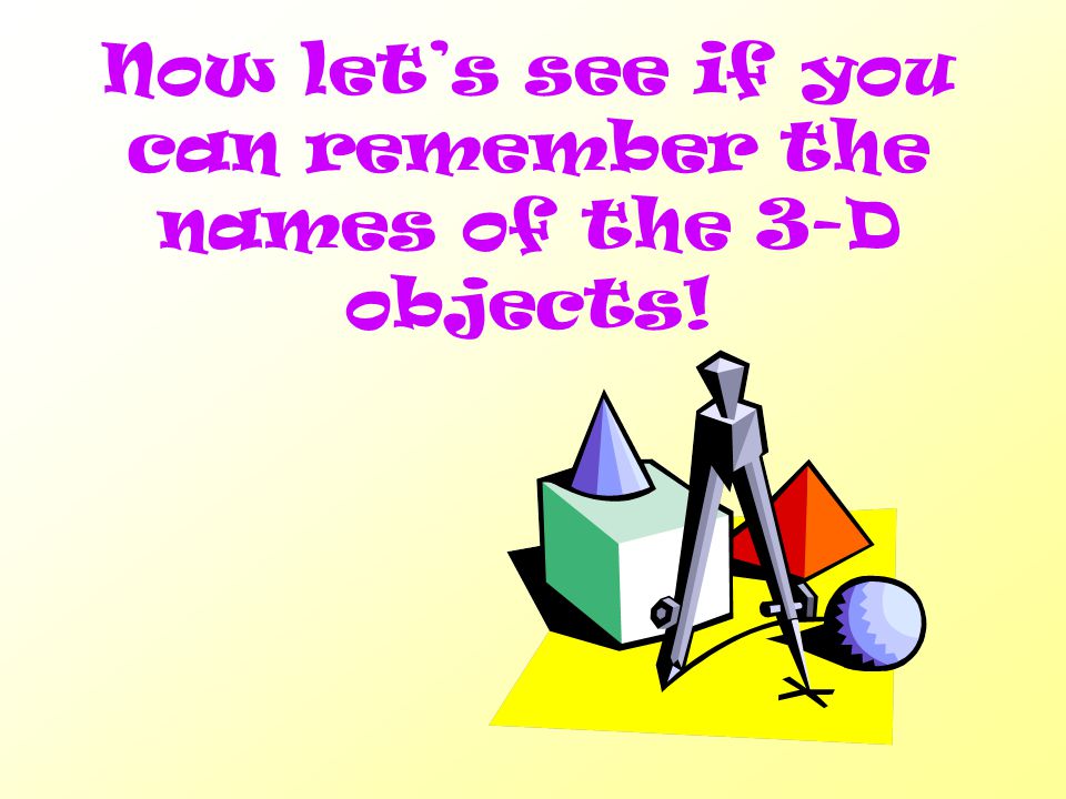 Now let’s see if you can remember the names of the 3-D objects!