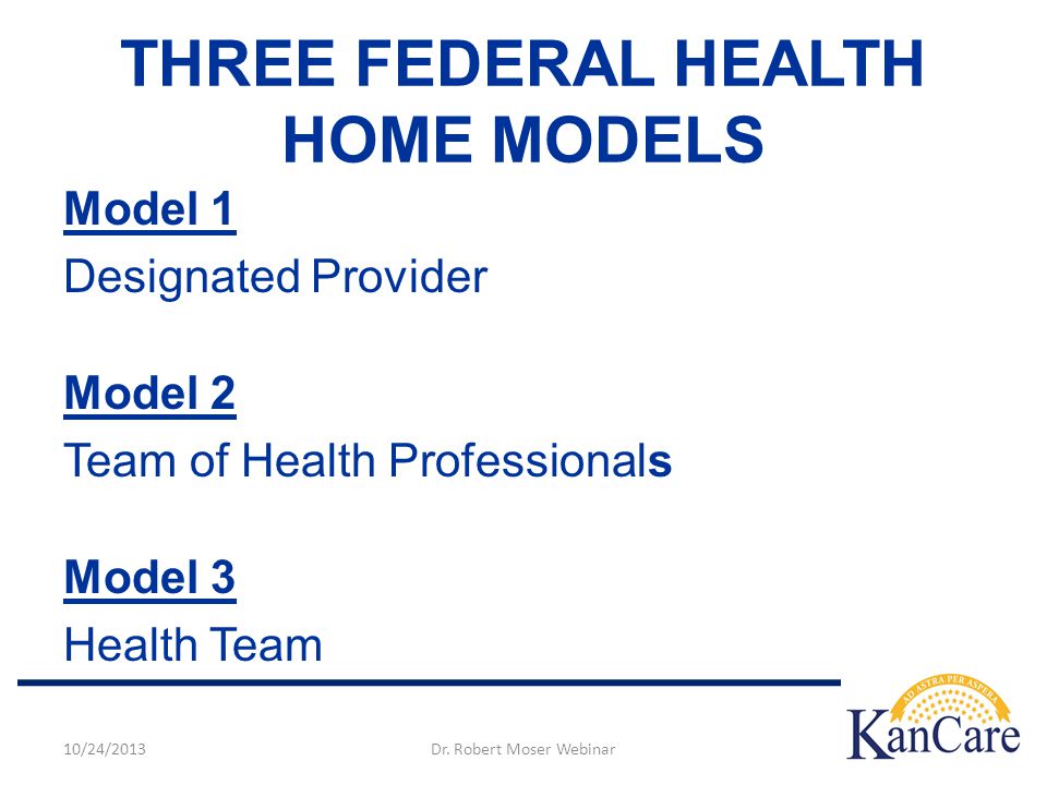 Model 1 Designated Provider Model 2 Team of Health Professionals Model 3 Health Team THREE FEDERAL HEALTH HOME MODELS 10/24/2013Dr.