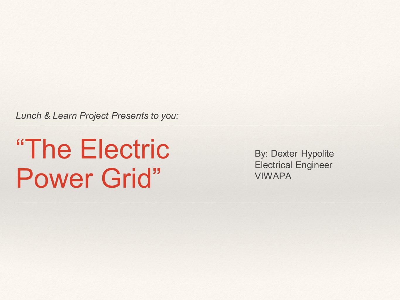 Lunch & Learn Project Presents to you: The Electric Power Grid By: Dexter Hypolite Electrical Engineer VIWAPA