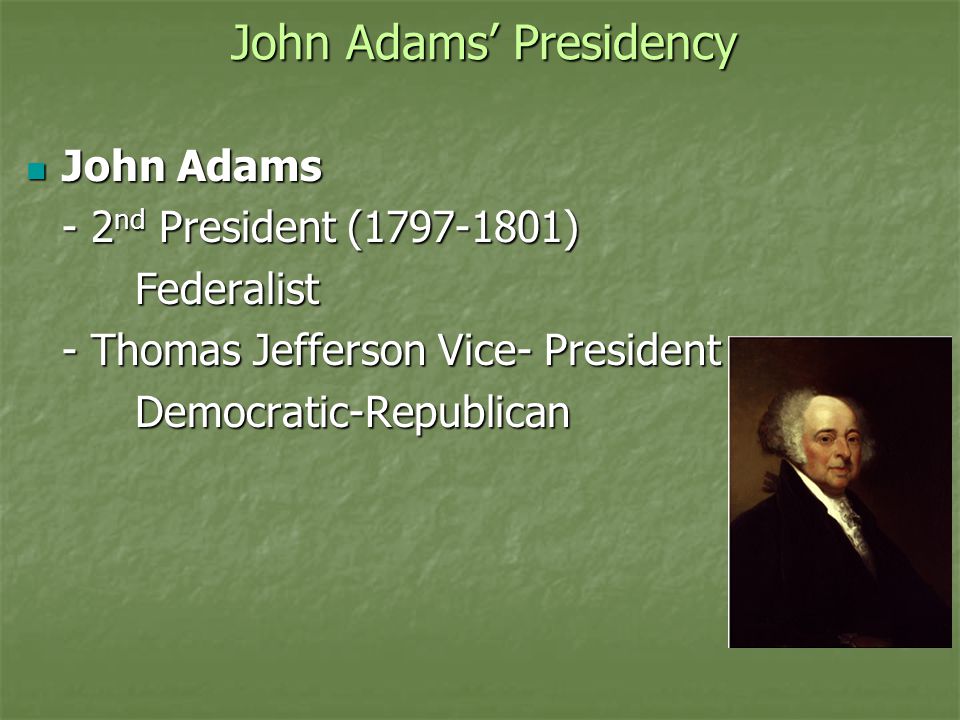 John Adams’ Presidency John Adams John Adams - 2 nd President ( ) Federalist Federalist - Thomas Jefferson Vice- President Democratic-Republican Democratic-Republican