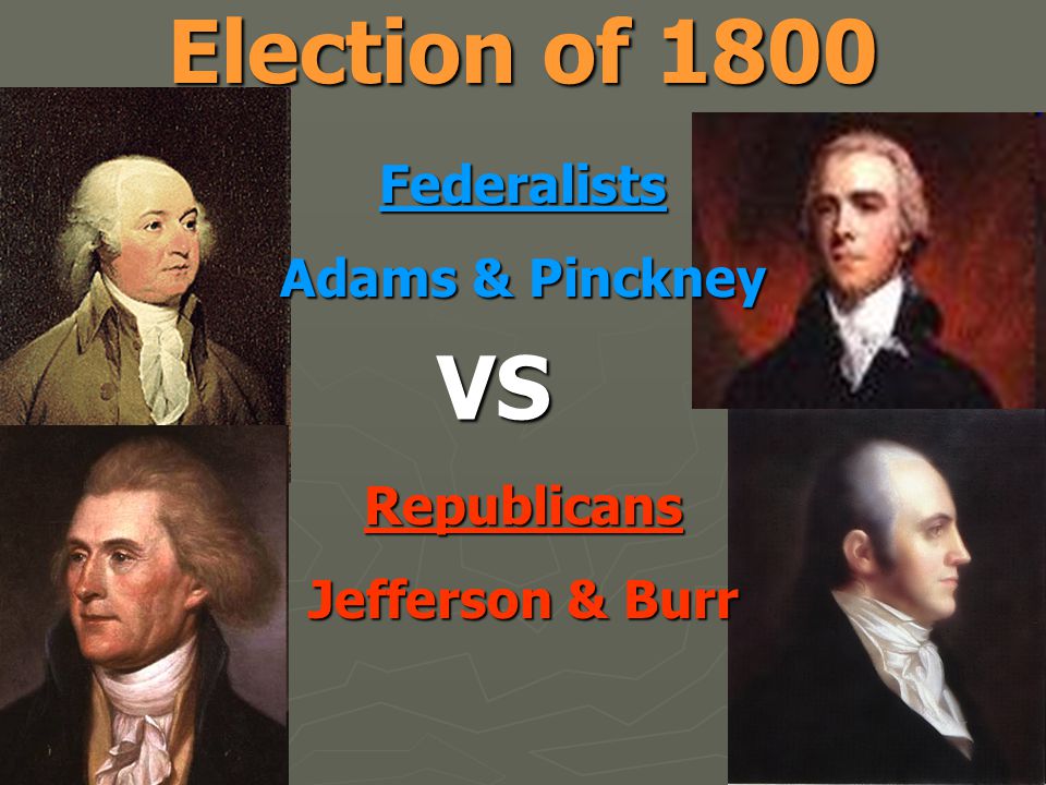 Election of 1800 Federalists Adams & Pinckney Republicans Jefferson & Burr VS