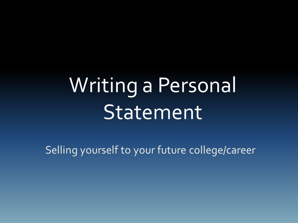 Writing a Personal Statement Selling yourself to your future college/career