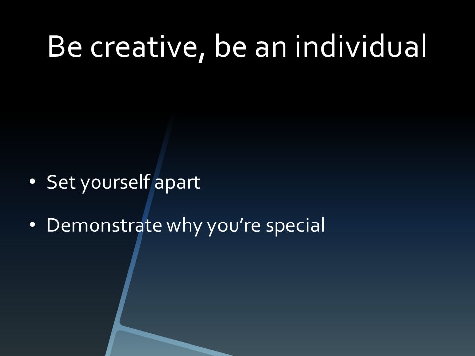 Be creative, be an individual Set yourself apart Demonstrate why you’re special