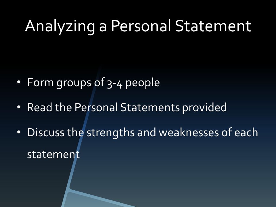 Analyzing a Personal Statement Form groups of 3-4 people Read the Personal Statements provided Discuss the strengths and weaknesses of each statement