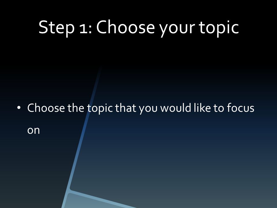 Step 1: Choose your topic Choose the topic that you would like to focus on
