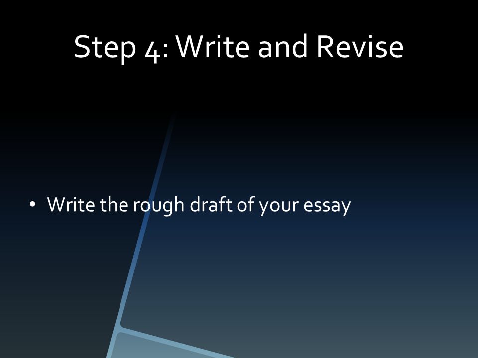 Step 4: Write and Revise Write the rough draft of your essay