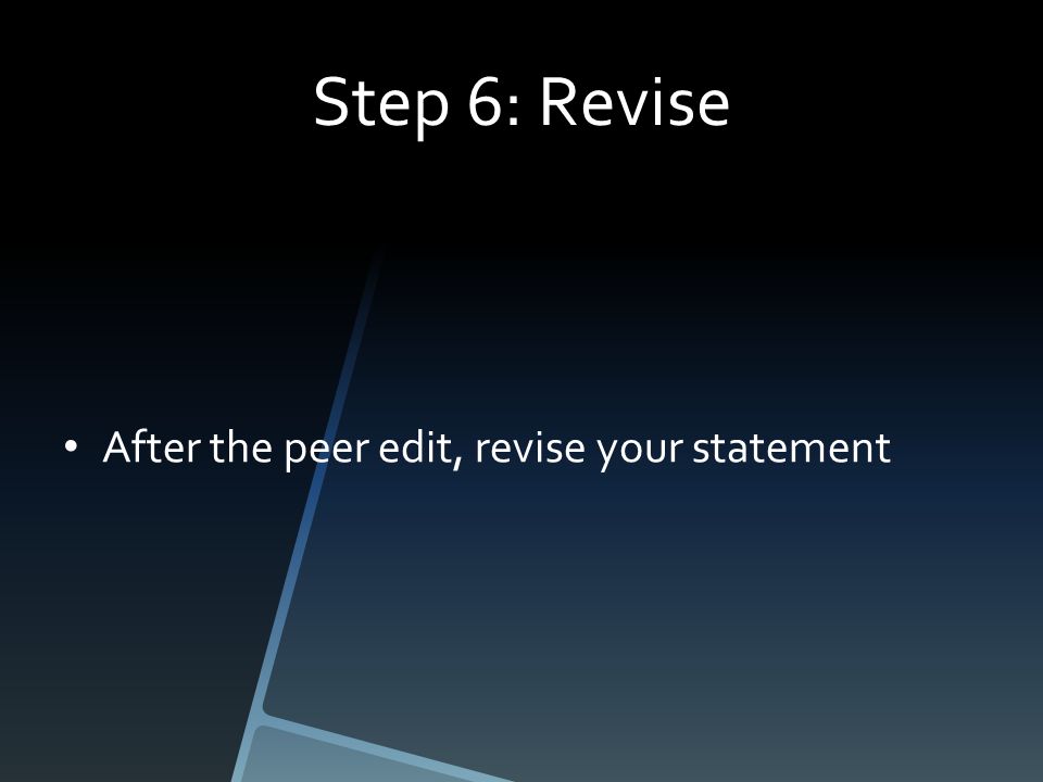 Step 6: Revise After the peer edit, revise your statement
