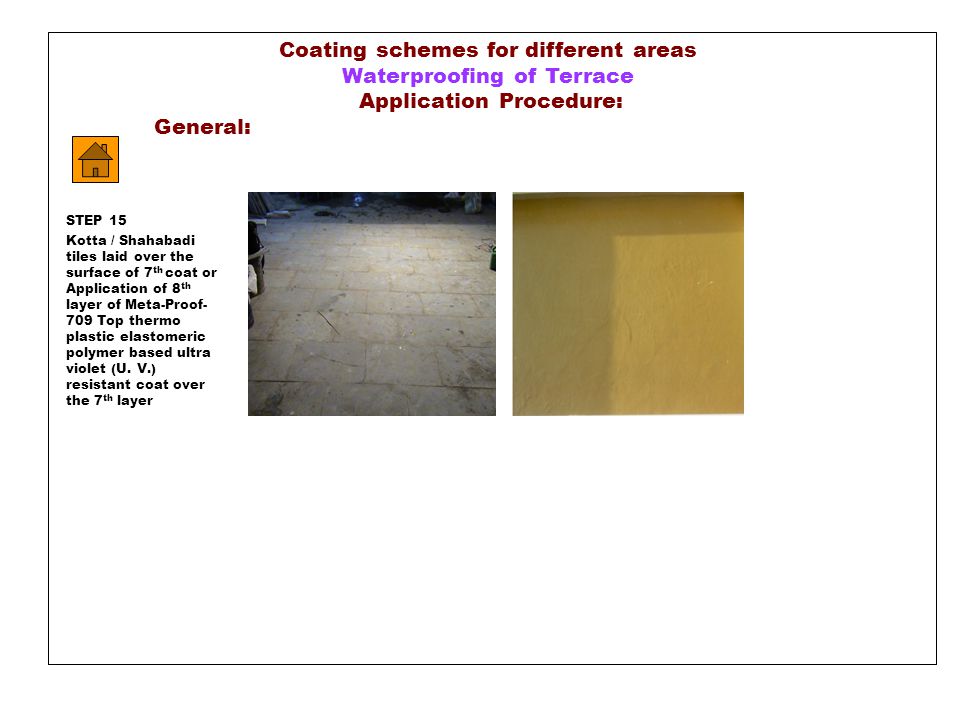 Coating schemes for different areas Waterproofing of Terrace Application Procedure: General: STEP 15 Kotta / Shahabadi tiles laid over the surface of 7 th coat or Application of 8 th layer of Meta-Proof- 709 Top thermo plastic elastomeric polymer based ultra violet (U.