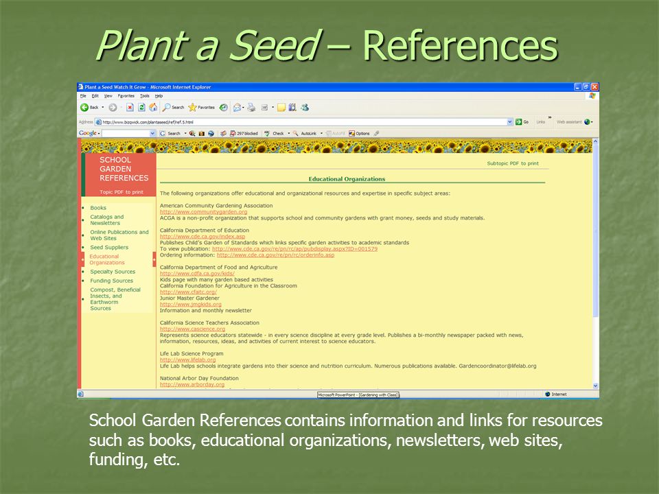 Plant a Seed – References School Garden References contains information and links for resources such as books, educational organizations, newsletters, web sites, funding, etc.