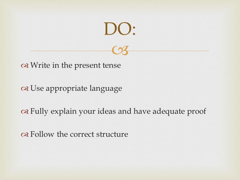   Write in the present tense  Use appropriate language  Fully explain your ideas and have adequate proof  Follow the correct structure DO: