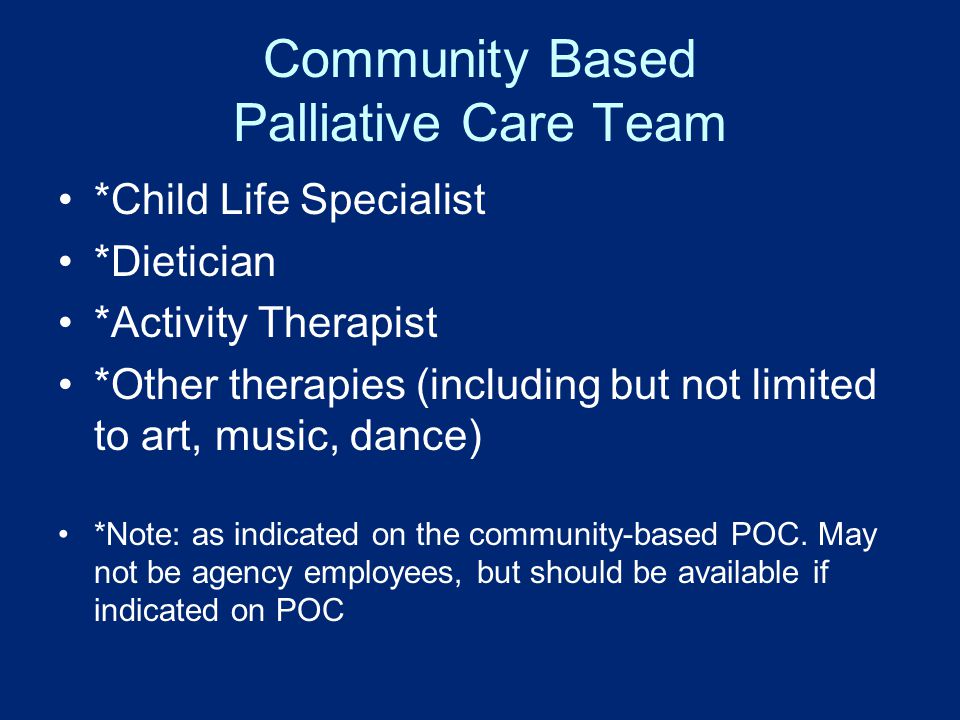 Community Based Palliative Care Team *Child Life Specialist *Dietician *Activity Therapist *Other therapies (including but not limited to art, music, dance) *Note: as indicated on the community-based POC.