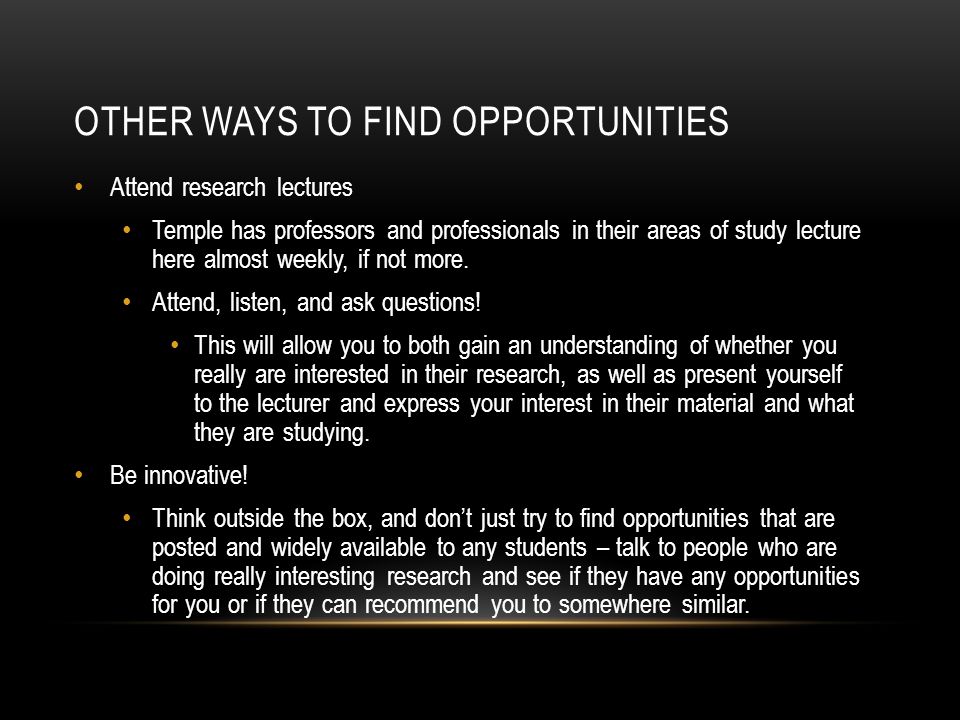 OTHER WAYS TO FIND OPPORTUNITIES Attend research lectures Temple has professors and professionals in their areas of study lecture here almost weekly, if not more.