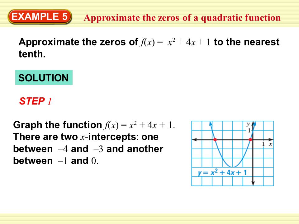 EXAMPLE 5 Approximate the zeros of a quadratic function Approximate the zeros of f(x) = x 2 + 4x + 1 to the nearest tenth.
