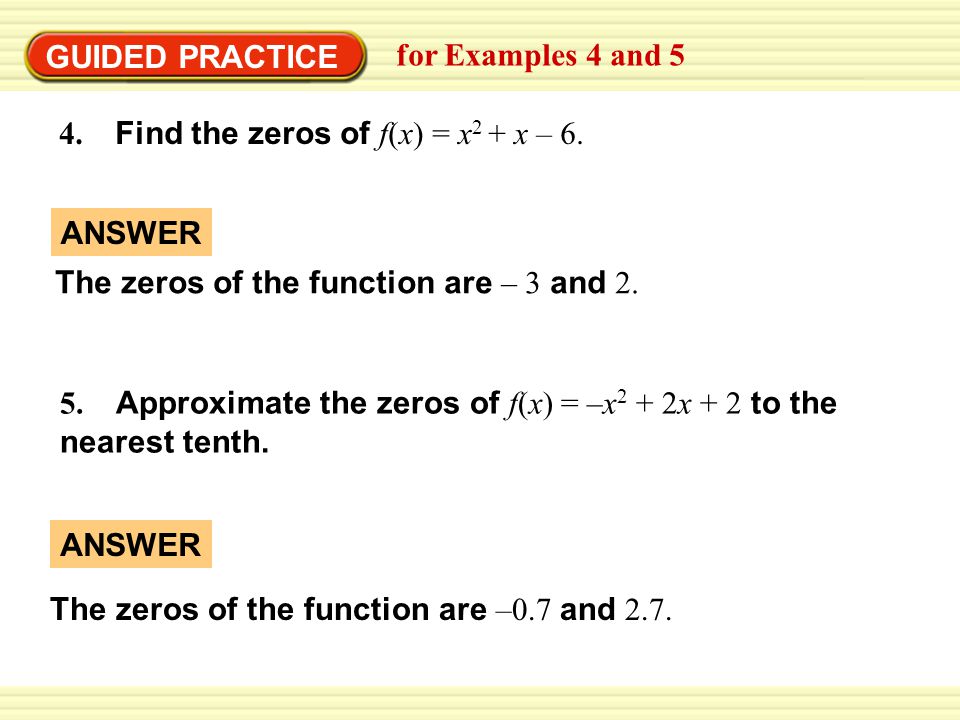 GUIDED PRACTICE for Examples 4 and 5 4. Find the zeros of f(x) = x 2 + x – 6.