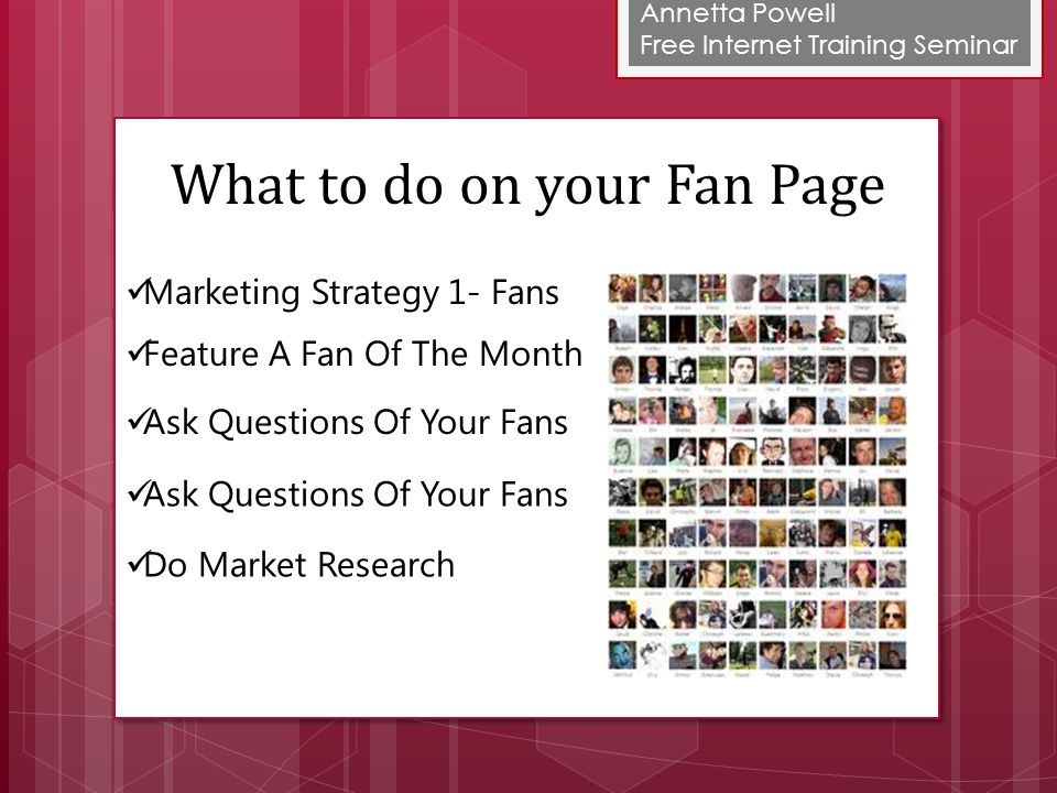 Annetta Powell Free Internet Training Seminar Marketing Strategy 1- Fans Feature A Fan Of The Month Ask Questions Of Your Fans Do Market Research What to do on your Fan Page