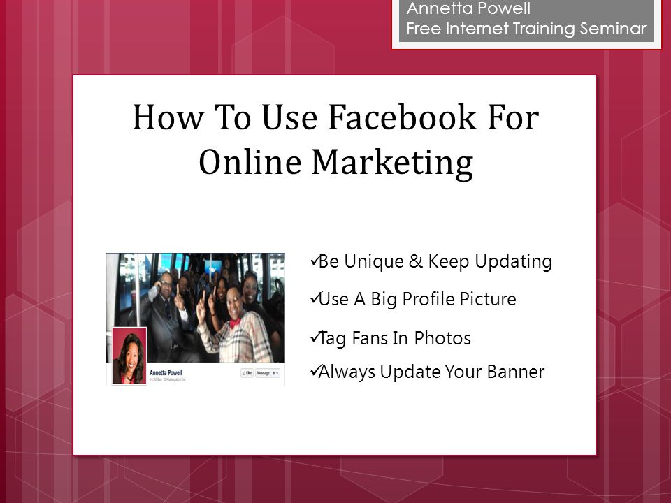 Annetta Powell Free Internet Training Seminar How To Use Facebook For Online Marketing Be Unique & Keep Updating Use A Big Profile Picture Tag Fans In Photos Always Update Your Banner