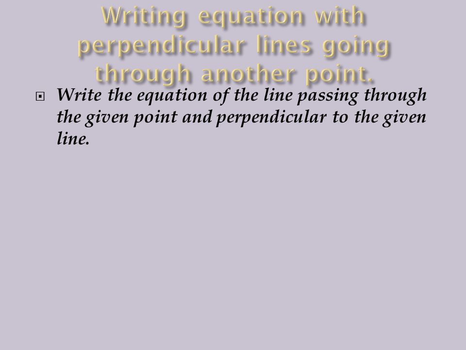  Write the equation of the line passing through the given point and perpendicular to the given line.