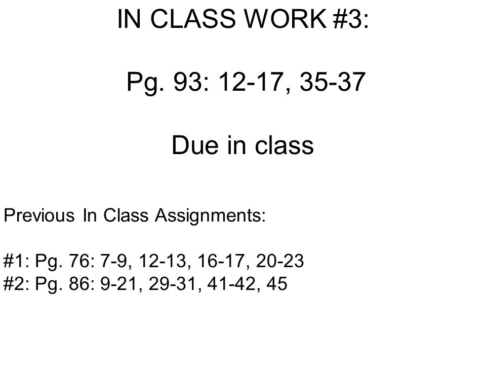 IN CLASS WORK #3: Pg. 93: 12-17, Due in class Previous In Class Assignments: #1: Pg.