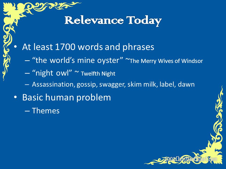 At least 1700 words and phrases – the world’s mine oyster ~ The Merry Wives of Windsor – night owl ~ Twelfth Night – Assassination, gossip, swagger, skim milk, label, dawn Basic human problem – Themes