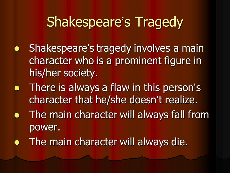 Shakespeare ’ s Tragedy Shakespeare ’ s tragedy involves a main character who is a prominent figure in his/her society.