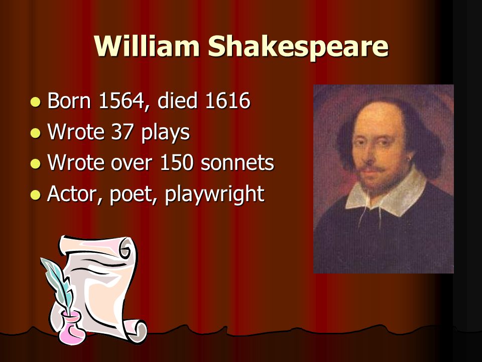 William Shakespeare Born 1564, died 1616 Born 1564, died 1616 Wrote 37 plays Wrote 37 plays Wrote over 150 sonnets Wrote over 150 sonnets Actor, poet, playwright Actor, poet, playwright