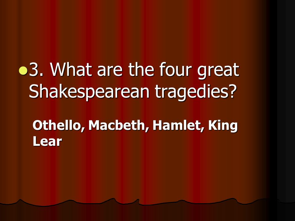 3. What are the four great Shakespearean tragedies.
