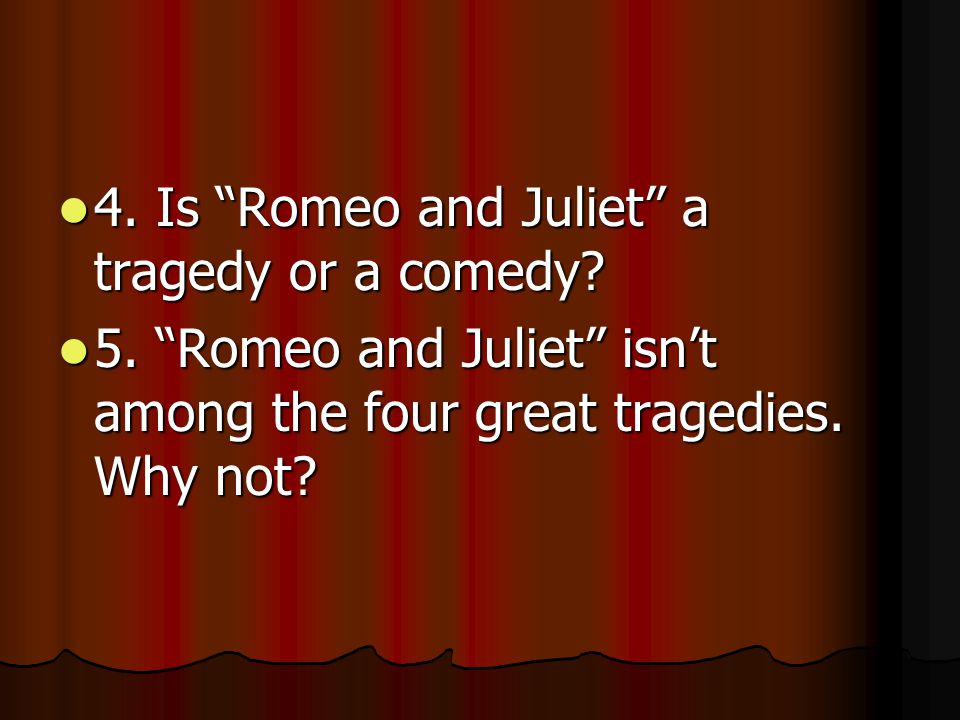 4. Is Romeo and Juliet a tragedy or a comedy. 4.