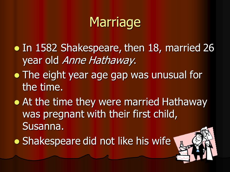 Marriage In 1582 Shakespeare, then 18, married 26 year old Anne Hathaway.