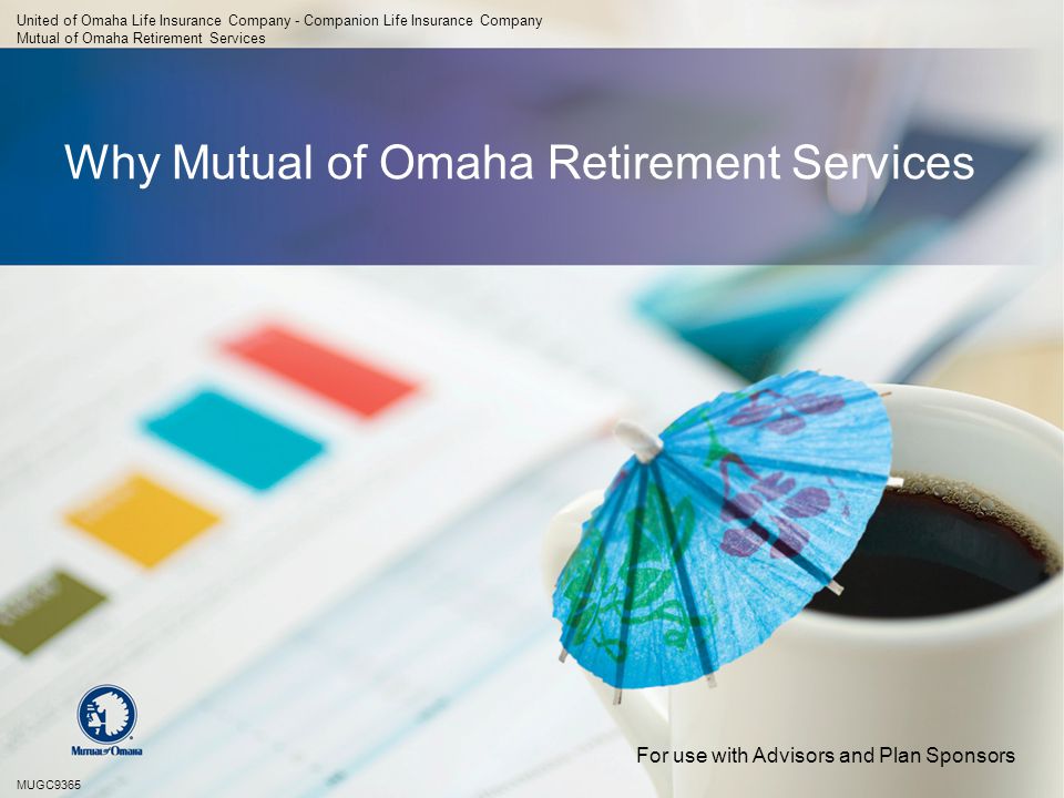 Why Mutual of Omaha Retirement Services United of Omaha Life Insurance Company - Companion Life Insurance Company Mutual of Omaha Retirement Services MUGC9365 For use with Advisors and Plan Sponsors