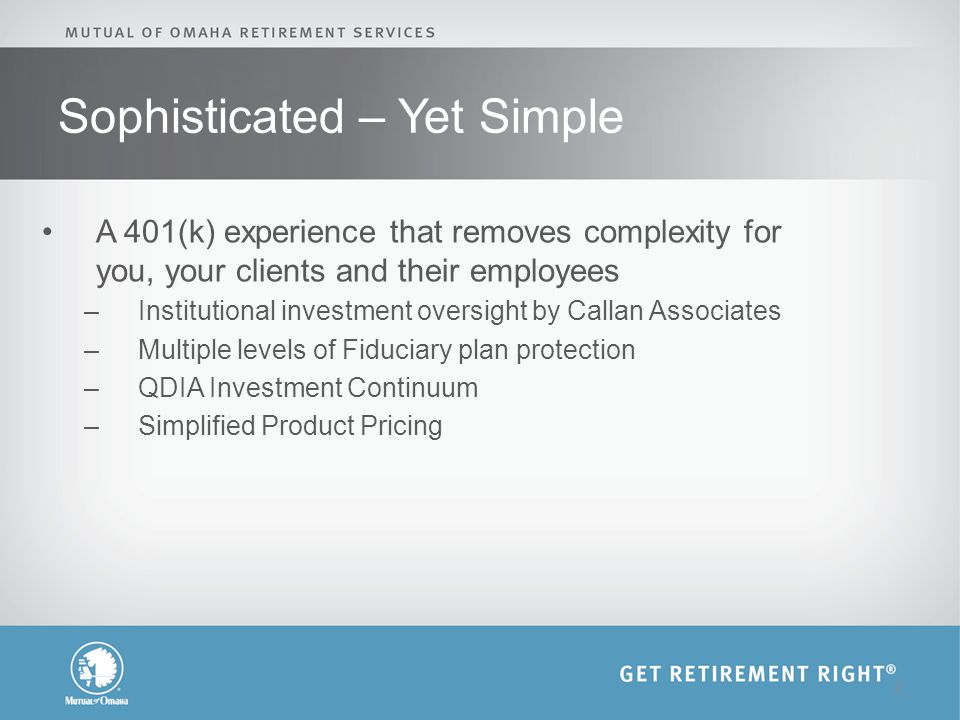 Sophisticated – Yet Simple A 401(k) experience that removes complexity for you, your clients and their employees –Institutional investment oversight by Callan Associates –Multiple levels of Fiduciary plan protection –QDIA Investment Continuum –Simplified Product Pricing 2