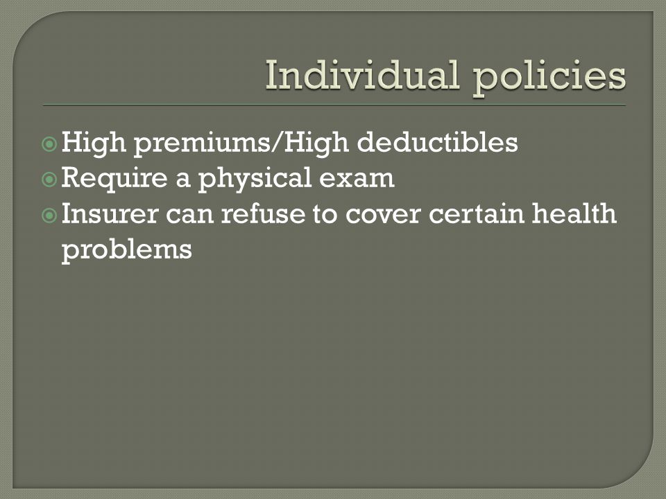  High premiums/High deductibles  Require a physical exam  Insurer can refuse to cover certain health problems