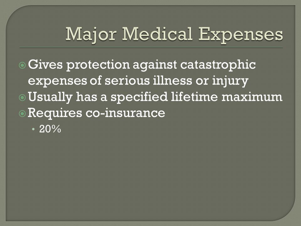  Gives protection against catastrophic expenses of serious illness or injury  Usually has a specified lifetime maximum  Requires co-insurance 20%