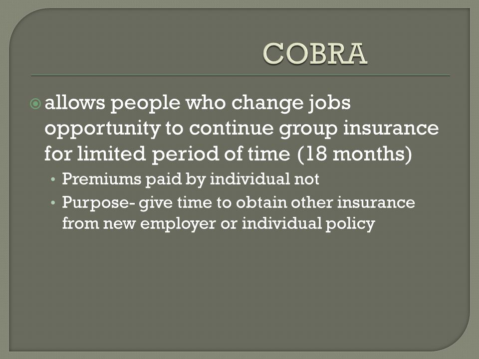  allows people who change jobs opportunity to continue group insurance for limited period of time (18 months) Premiums paid by individual not Purpose- give time to obtain other insurance from new employer or individual policy