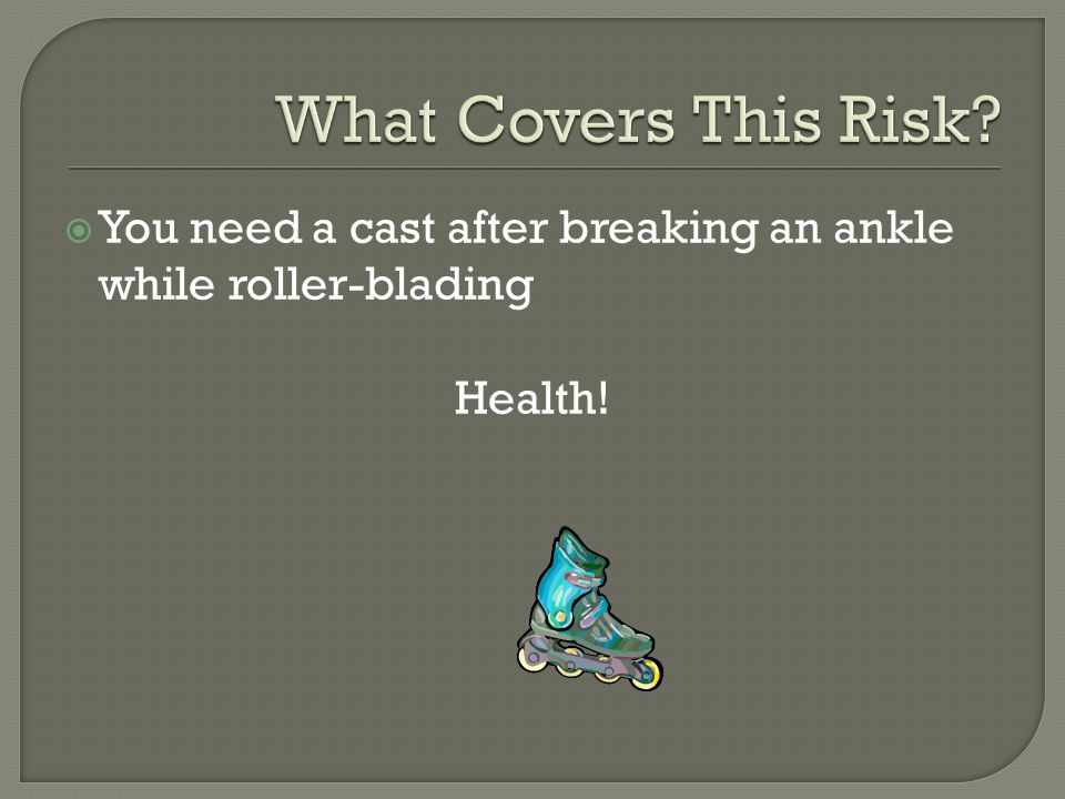  You need a cast after breaking an ankle while roller-blading Health!