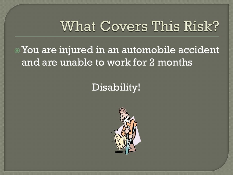  You are injured in an automobile accident and are unable to work for 2 months Disability!