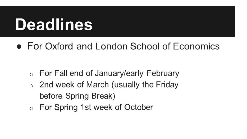 Deadlines ●Fo r Oxford and London School of Economics o For Fall end of January/early February o 2nd week of March (usually the Friday before Spring Break) o For Spring 1st week of October