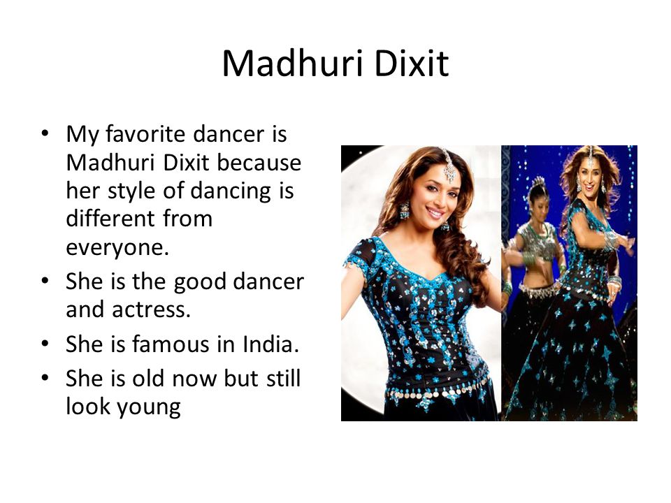 Madhuri Dixit My favorite dancer is Madhuri Dixit because her style of dancing is different from everyone.