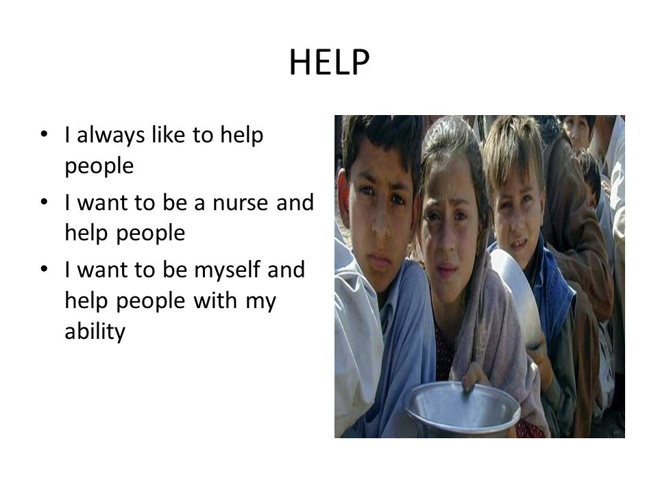 HELP I always like to help people I want to be a nurse and help people I want to be myself and help people with my ability