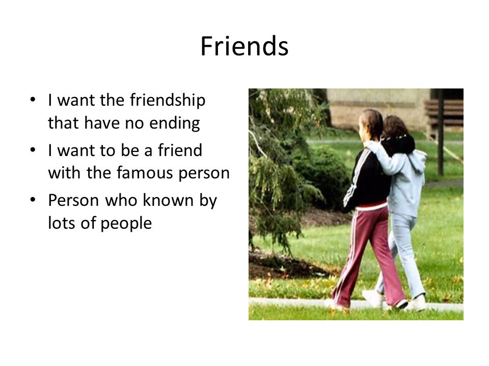 Friends I want the friendship that have no ending I want to be a friend with the famous person Person who known by lots of people